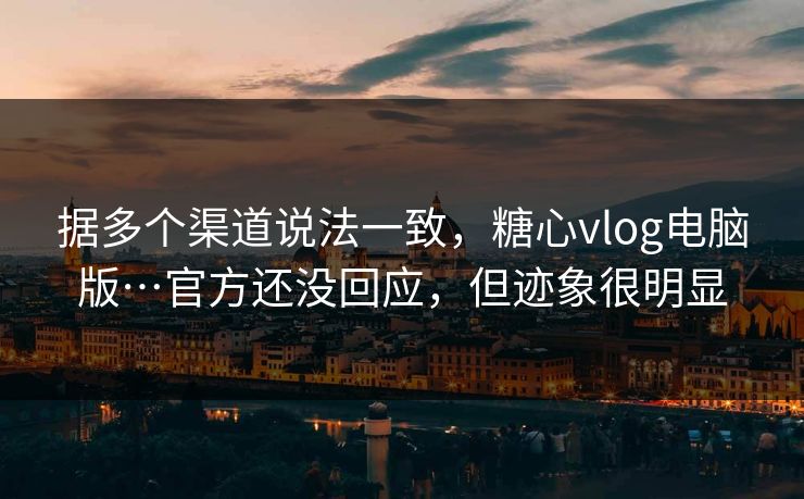 据多个渠道说法一致，糖心vlog电脑版…官方还没回应，但迹象很明显