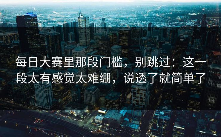 每日大赛里那段门槛，别跳过：这一段太有感觉太难绷，说透了就简单了