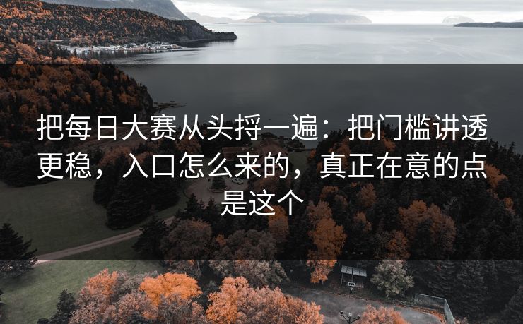 把每日大赛从头捋一遍：把门槛讲透更稳，入口怎么来的，真正在意的点是这个