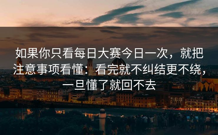如果你只看每日大赛今日一次，就把注意事项看懂：看完就不纠结更不绕，一旦懂了就回不去